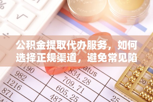 武宁公积金提取代办服务，如何选择正规渠道，避免常见陷阱
