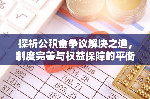 武宁探析公积金争议解决之道，制度完善与权益保障的平衡点