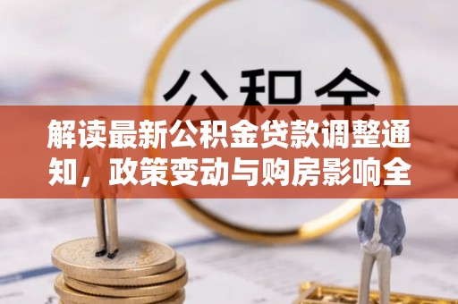 武宁解读最新公积金贷款调整通知，政策变动与购房影响全解析