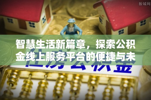 武宁智慧生活新篇章，探索公积金线上服务平台的便捷与未来