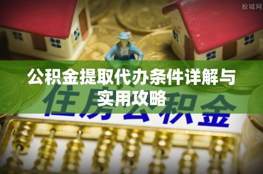 武宁公积金提取代办条件详解与实用攻略