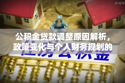 武宁公积金贷款调整原因解析，政策变化与个人财务规划的影响