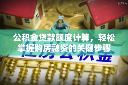 武宁公积金贷款额度计算，轻松掌握购房融资的关键步骤