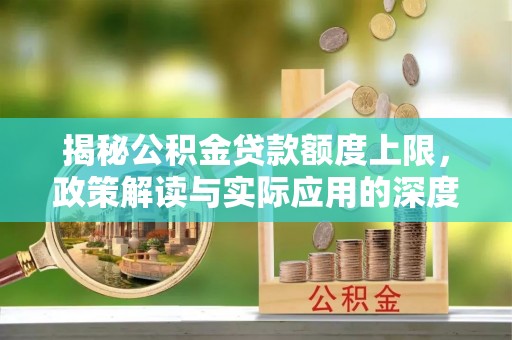 武宁揭秘公积金贷款额度上限，政策解读与实际应用的深度分析