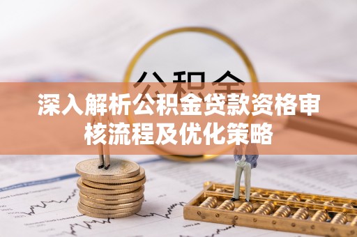 武宁深入解析公积金贷款资格审核流程及优化策略
