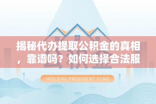 武宁揭秘代办提取公积金的真相，靠谱吗？如何选择合法服务？