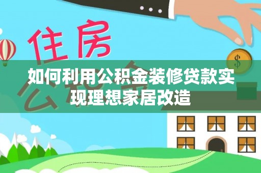 武宁如何利用公积金装修贷款实现理想家居改造