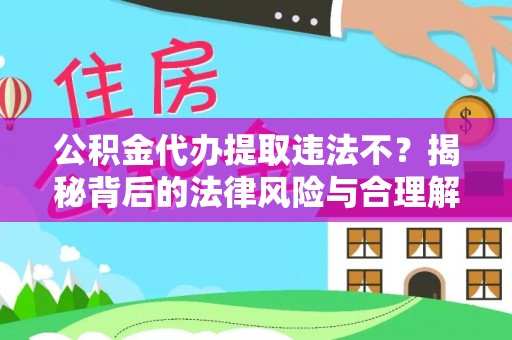武宁公积金代办提取违法不？揭秘背后的法律风险与合理解决方案