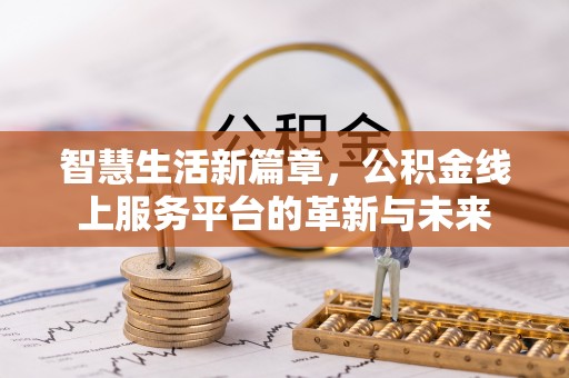 武宁智慧生活新篇章，公积金线上服务平台的革新与未来