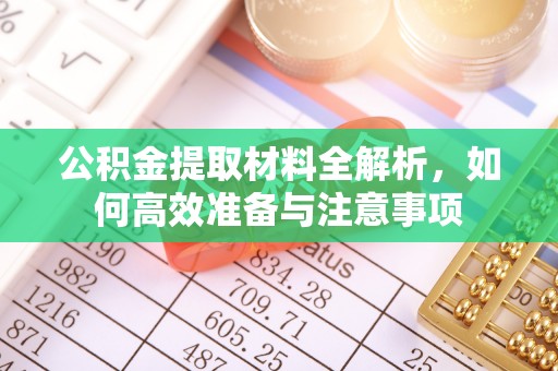 武宁公积金提取材料全解析，如何高效准备与注意事项