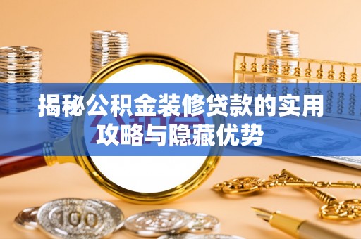 武宁揭秘公积金装修贷款的实用攻略与隐藏优势