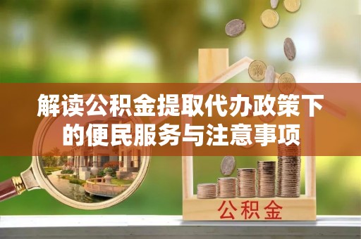 武宁解读公积金提取代办政策下的便民服务与注意事项
