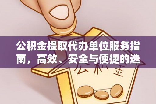 武宁公积金提取代办单位服务指南，高效、安全与便捷的选择