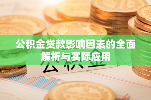 武宁公积金贷款影响因素的全面解析与实际应用