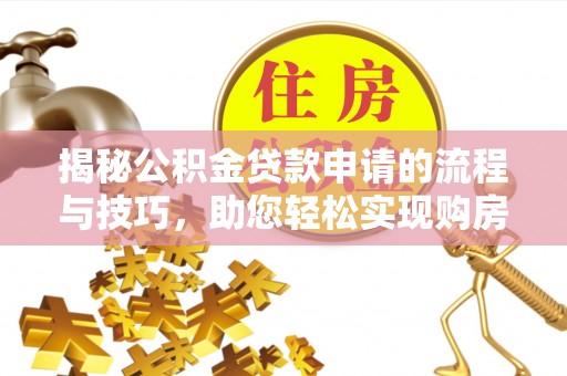 武宁揭秘公积金贷款申请的流程与技巧，助您轻松实现购房梦