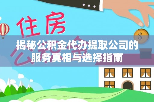 武宁揭秘公积金代办提取公司的服务真相与选择指南