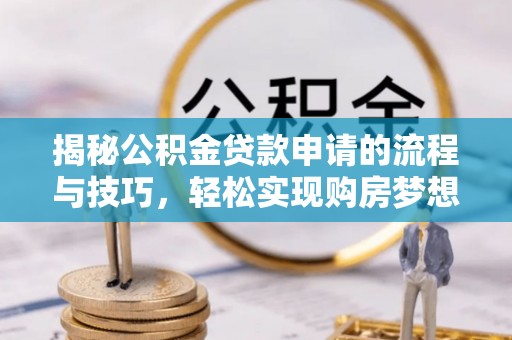 武宁揭秘公积金贷款申请的流程与技巧，轻松实现购房梦想