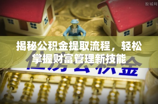 武宁揭秘公积金提取流程，轻松掌握财富管理新技能