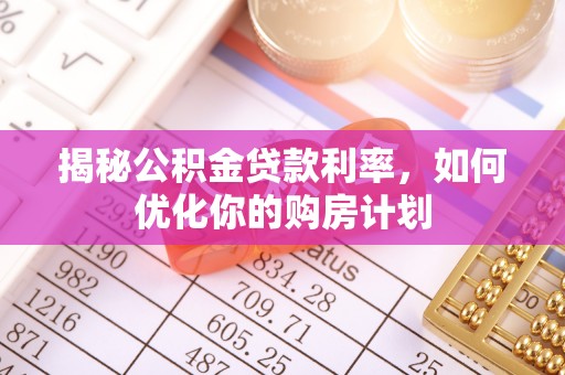 武宁揭秘公积金贷款利率，如何优化你的购房计划