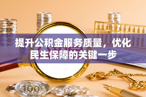 武宁提升公积金服务质量，优化民生保障的关键一步