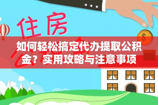武宁如何轻松搞定代办提取公积金？实用攻略与注意事项