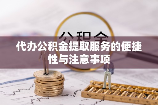 武宁代办公积金提取服务的便捷性与注意事项