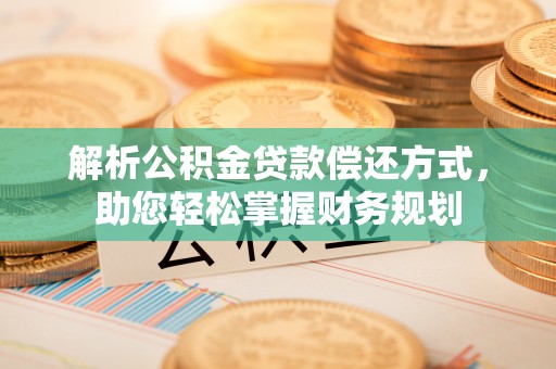 武宁解析公积金贷款偿还方式，助您轻松掌握财务规划