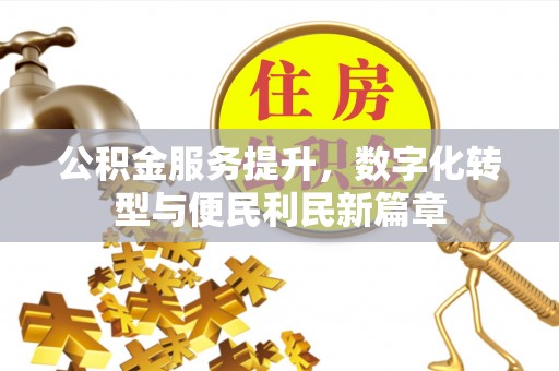 武宁公积金服务提升，数字化转型与便民利民新篇章