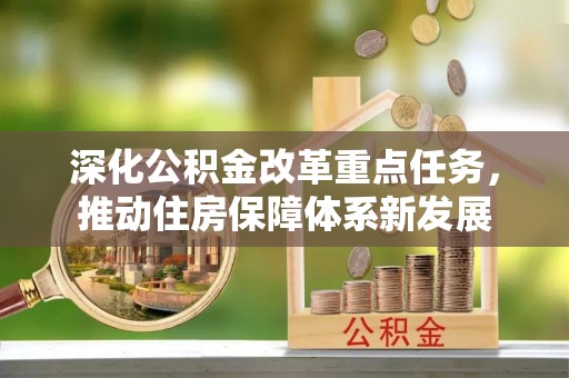 武宁深化公积金改革重点任务，推动住房保障体系新发展