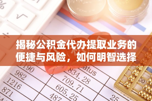 武宁揭秘公积金代办提取业务的便捷与风险，如何明智选择？