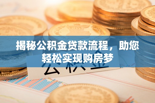 武宁揭秘公积金贷款流程，助您轻松实现购房梦