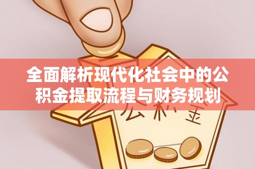 武宁全面解析现代化社会中的公积金提取流程与财务规划