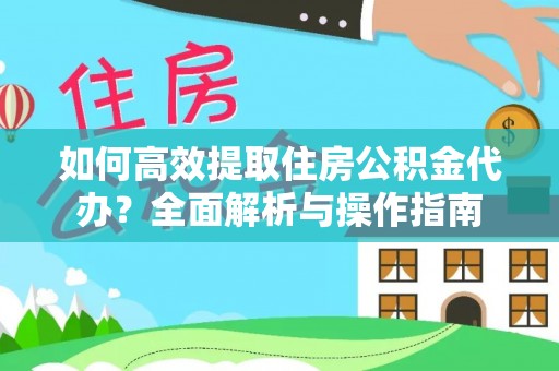 武宁如何高效提取住房公积金代办？全面解析与操作指南