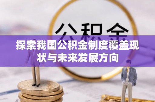 武宁探索我国公积金制度覆盖现状与未来发展方向