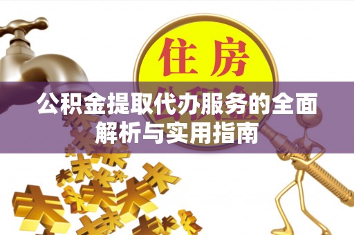 武宁公积金提取代办服务的全面解析与实用指南