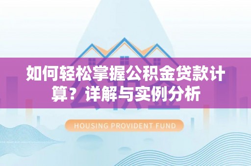 武宁如何轻松掌握公积金贷款计算？详解与实例分析