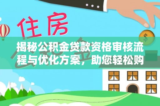 武宁揭秘公积金贷款资格审核流程与优化方案，助您轻松购房