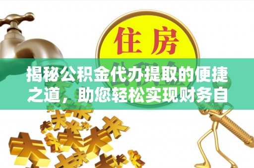 武宁揭秘公积金代办提取的便捷之道，助您轻松实现财务自由