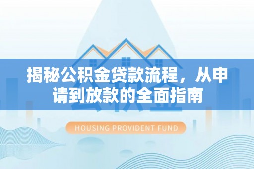 武宁揭秘公积金贷款流程，从申请到放款的全面指南