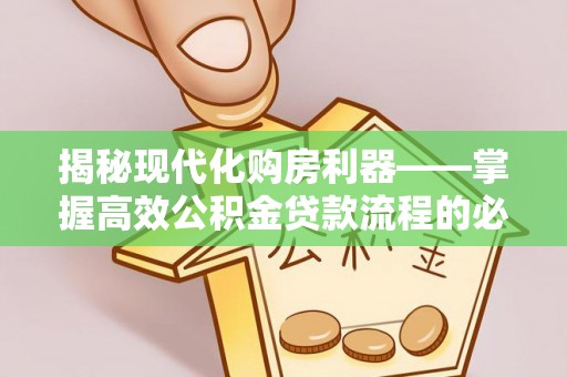武宁揭秘现代化购房利器——掌握高效公积金贷款流程的必备指南
