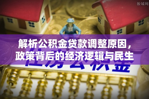 武宁解析公积金贷款调整原因，政策背后的经济逻辑与民生影响