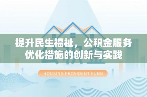 武宁提升民生福祉，公积金服务优化措施的创新与实践