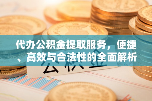 武宁代办公积金提取服务，便捷、高效与合法性的全面解析