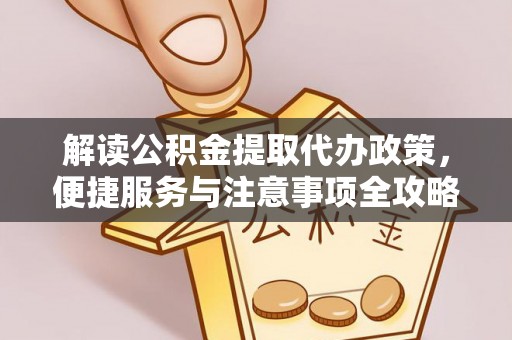 武宁解读公积金提取代办政策，便捷服务与注意事项全攻略