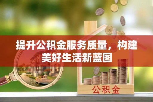 武宁提升公积金服务质量，构建美好生活新蓝图
