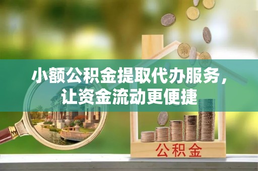 武宁小额公积金提取代办服务，让资金流动更便捷
