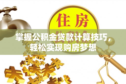武宁掌握公积金贷款计算技巧，轻松实现购房梦想