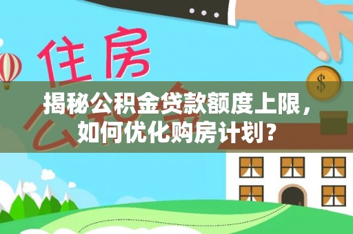 武宁揭秘公积金贷款额度上限，如何优化购房计划？