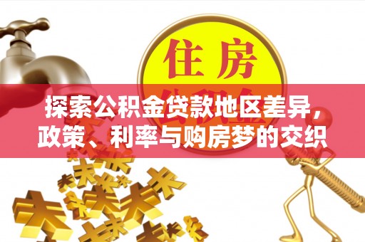 武宁探索公积金贷款地区差异，政策、利率与购房梦的交织