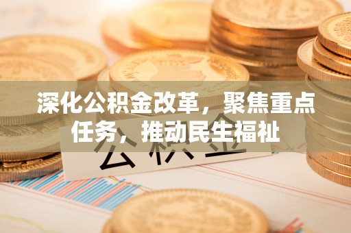武宁深化公积金改革，聚焦重点任务，推动民生福祉